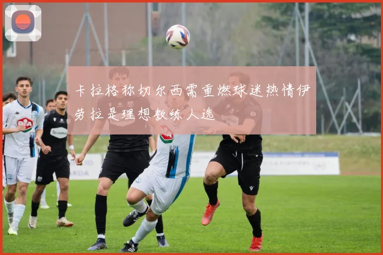 卡拉格称切尔西需重燃球迷热情伊劳拉是理想教练人选