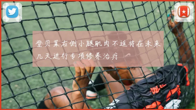 登贝莱右侧小腿肌肉不适将在未来几天进行专项修养治疗