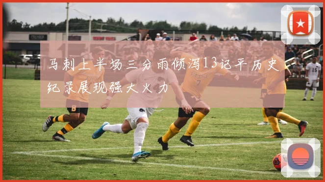 马刺上半场三分雨倾泻13记平历史纪录展现强大火力