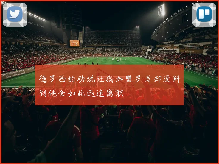 德罗西的劝说让我加盟罗马却没料到他会如此迅速离职