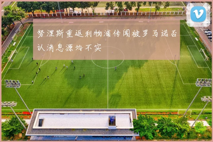 努涅斯重返利物浦传闻被罗马诺否认消息源均不实