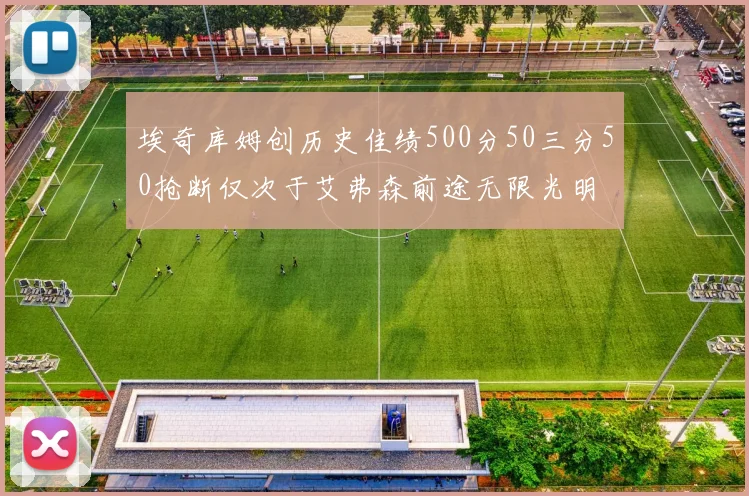 埃奇库姆创历史佳绩500分50三分50抢断仅次于艾弗森前途无限光明