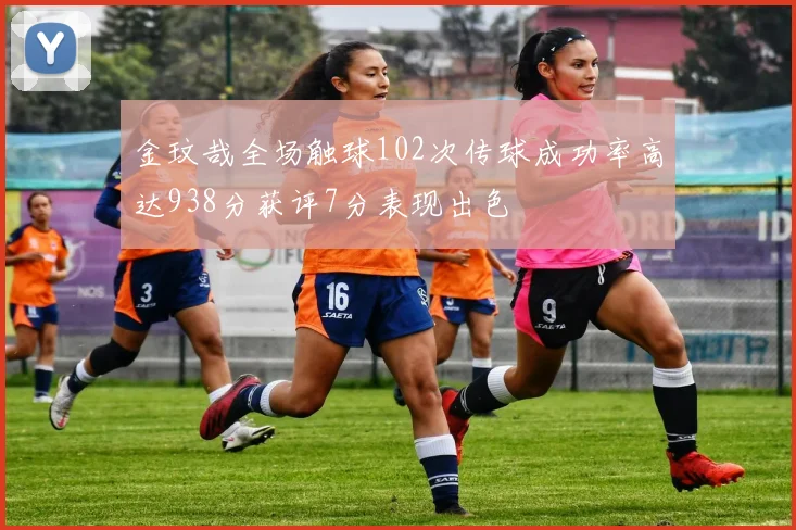 金玟哉全场触球102次传球成功率高达938分获评7分表现出色