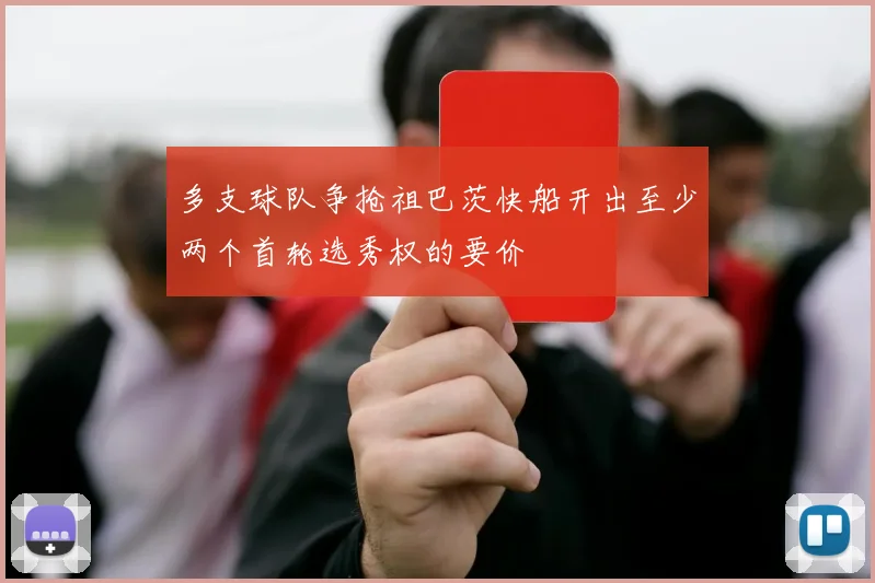 多支球队争抢祖巴茨快船开出至少两个首轮选秀权的要价